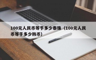 100元人民币等于多少泰铢（100元人民币等于多少韩币）