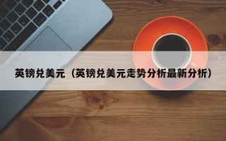 英镑兑美元（英镑兑美元走势分析最新分析）