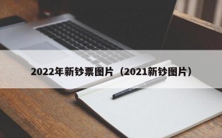 2022年新钞票图片（2021新钞图片）