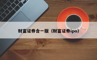 财富证券合一版（财富证券ipo）