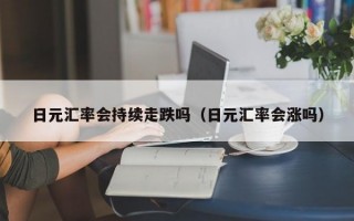 日元汇率会持续走跌吗（日元汇率会涨吗）