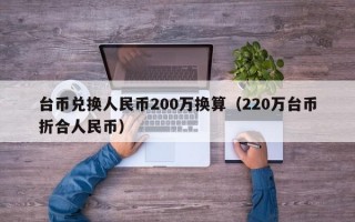 台币兑换人民币200万换算（220万台币折合人民币）