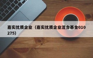 嘉实优质企业（嘉实优质企业混合基金010275）