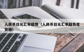 人民币日元汇率趋势（人民币日元汇率趋势走势图）