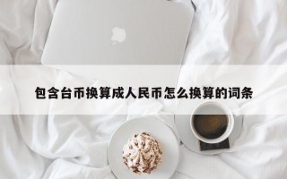 包含台币换算成人民币怎么换算的词条