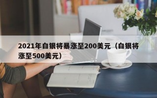 2021年白银将暴涨至200美元（白银将涨至500美元）