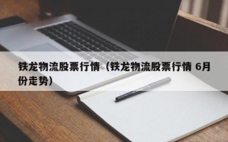 铁龙物流股票行情（铁龙物流股票行情 6月份走势）