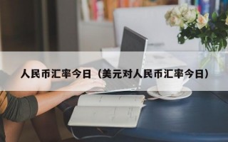 人民币汇率今日（美元对人民币汇率今日）