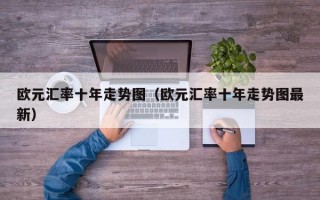 欧元汇率十年走势图（欧元汇率十年走势图最新）