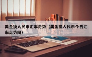 美金换人民币汇率走势（美金换人民币今日汇率走势图）