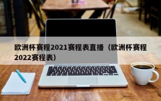 欧洲杯赛程2021赛程表直播（欧洲杯赛程2022赛程表）