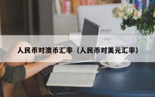 人民币对澳币汇率（人民币对美元汇率）