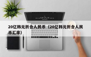 20亿韩元折合人民币（20亿韩元折合人民币汇率）