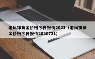 老凤祥黄金价格今日报价2021（老凤祥黄金价格今日报价2020731）