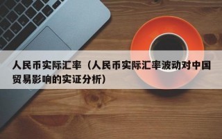 人民币实际汇率（人民币实际汇率波动对中国贸易影响的实证分析）