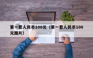 第一套人民币100元（第一套人民币100元图片）