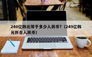 240亿韩元等于多少人民币?（249亿韩元折合人民币）