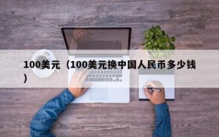 100美元（100美元换中国人民币多少钱）