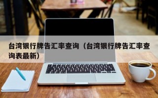 台湾银行牌告汇率查询（台湾银行牌告汇率查询表最新）