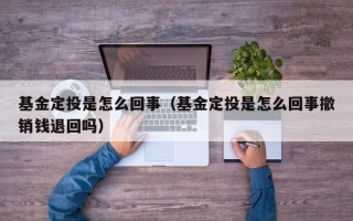 基金定投是怎么回事（基金定投是怎么回事撤销钱退回吗）