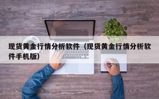 现货黄金行情分析软件（现货黄金行情分析软件手机版）