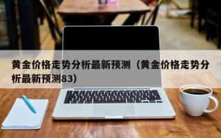 黄金价格走势分析最新预测（黄金价格走势分析最新预测83）