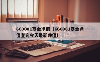 660001基金净值（660001基金净值查询今天最新净值）