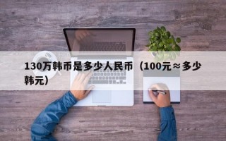 130万韩币是多少人民币（100元≈多少韩元）