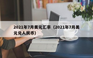 2021年7月美元汇率（2021年7月美元兑人民币）