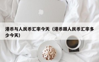 港币与人民币汇率今天（港币跟人民币汇率多少今天）