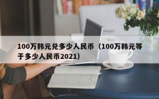 100万韩元兑多少人民币（100万韩元等于多少人民币2021）