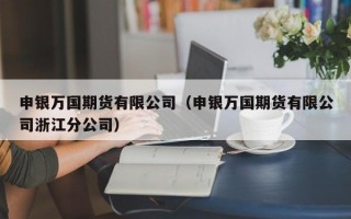 申银万国期货有限公司（申银万国期货有限公司浙江分公司）