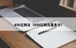 456亿韩元（456亿韩元是多少）