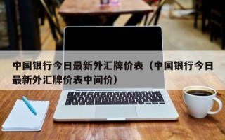 中国银行今日最新外汇牌价表（中国银行今日最新外汇牌价表中间价）