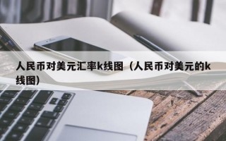 人民币对美元汇率k线图（人民币对美元的k线图）