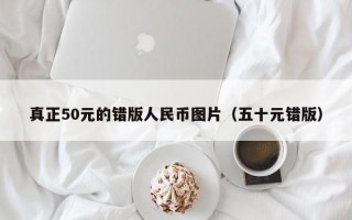 真正50元的错版人民币图片（五十元错版）