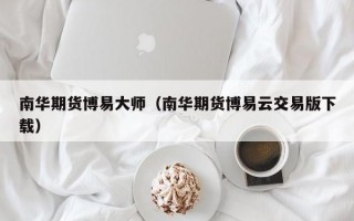 南华期货博易大师（南华期货博易云交易版下载）