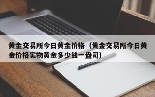 黄金交易所今日黄金价格（黄金交易所今日黄金价格实物黄金多少钱一盎司）