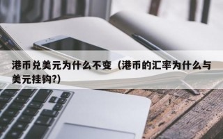 港币兑美元为什么不变（港币的汇率为什么与美元挂钩?）