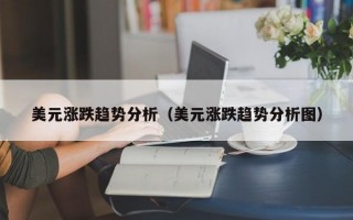 美元涨跌趋势分析（美元涨跌趋势分析图）