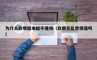 为什么白银越来越不值钱（白银在乱世保值吗）