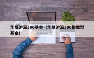 华夏沪深300基金（华夏沪深300指数型基金）