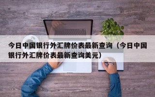 今日中国银行外汇牌价表最新查询（今日中国银行外汇牌价表最新查询美元）