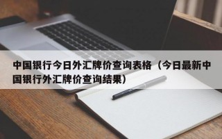 中国银行今日外汇牌价查询表格（今日最新中国银行外汇牌价查询结果）