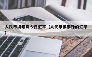 人民币换泰铢今日汇率（人民币换泰铢的汇率）