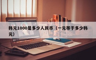 韩元1000是多少人民币（一元等于多少韩元）