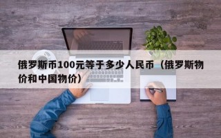 俄罗斯币100元等于多少人民币（俄罗斯物价和中国物价）