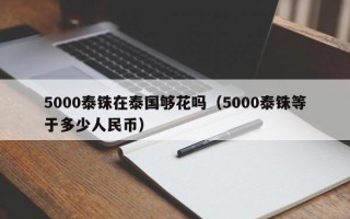 5000泰铢在泰国够花吗（5000泰铢等于多少人民币）