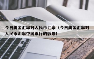 今日美金汇率对人民币汇率（今日美金汇率对人民币汇率中国银行的影响）