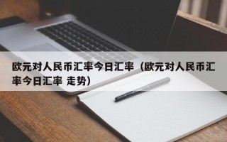 欧元对人民币汇率今日汇率（欧元对人民币汇率今日汇率 走势）